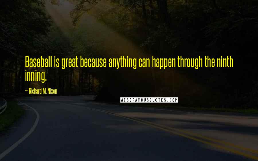 Richard M. Nixon Quotes: Baseball is great because anything can happen through the ninth inning.