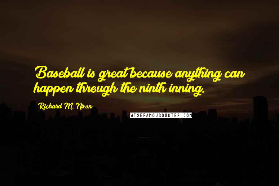 Richard M. Nixon Quotes: Baseball is great because anything can happen through the ninth inning.