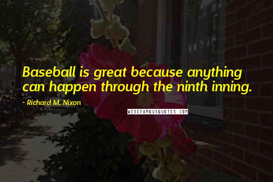 Richard M. Nixon Quotes: Baseball is great because anything can happen through the ninth inning.