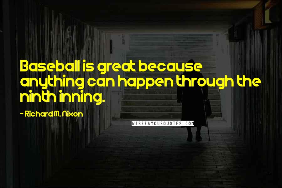 Richard M. Nixon Quotes: Baseball is great because anything can happen through the ninth inning.