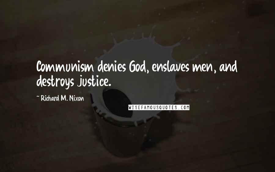 Richard M. Nixon Quotes: Communism denies God, enslaves men, and destroys justice.