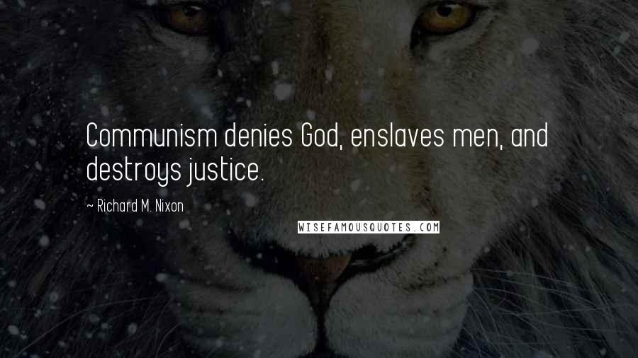 Richard M. Nixon Quotes: Communism denies God, enslaves men, and destroys justice.