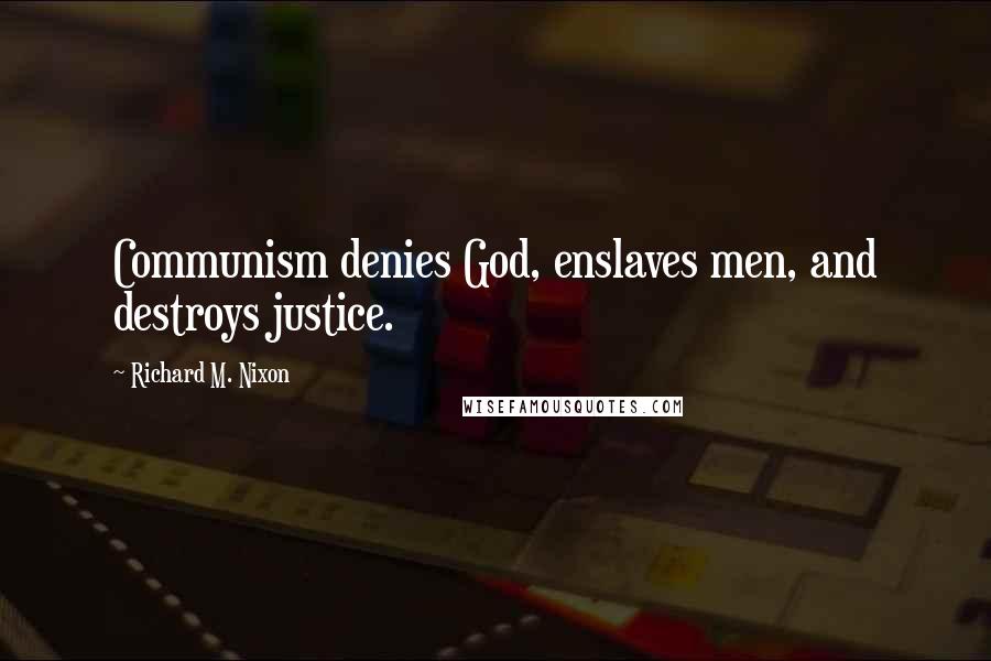 Richard M. Nixon Quotes: Communism denies God, enslaves men, and destroys justice.