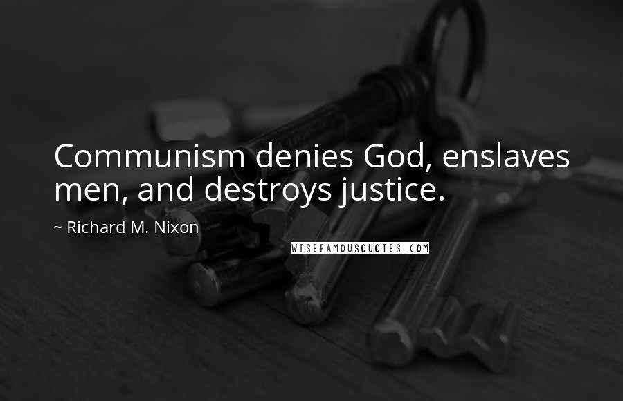 Richard M. Nixon Quotes: Communism denies God, enslaves men, and destroys justice.