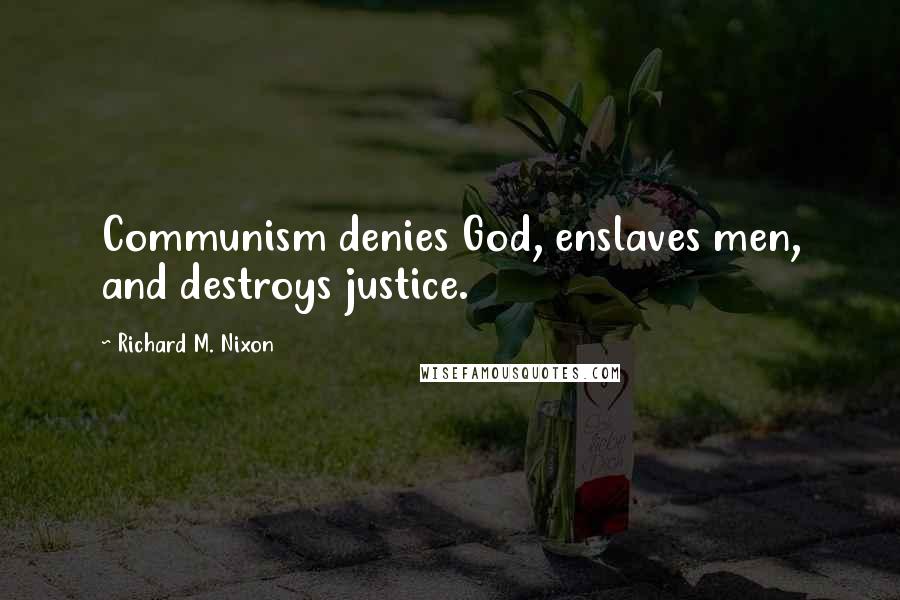 Richard M. Nixon Quotes: Communism denies God, enslaves men, and destroys justice.