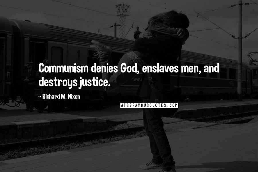 Richard M. Nixon Quotes: Communism denies God, enslaves men, and destroys justice.