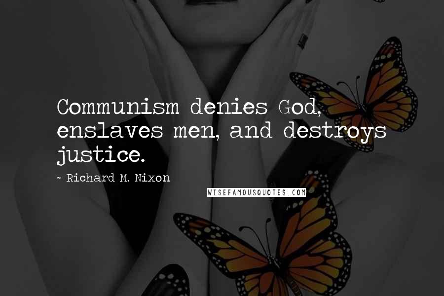 Richard M. Nixon Quotes: Communism denies God, enslaves men, and destroys justice.