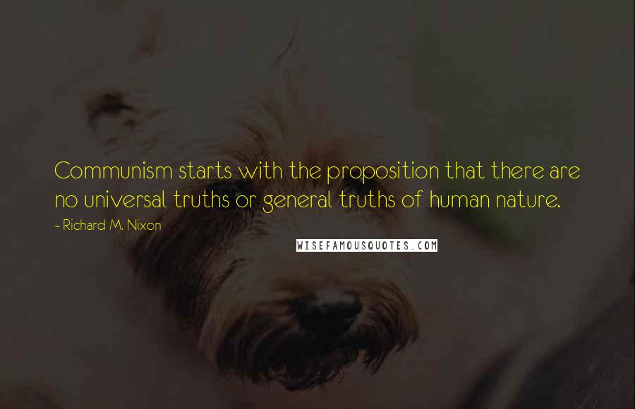 Richard M. Nixon Quotes: Communism starts with the proposition that there are no universal truths or general truths of human nature.