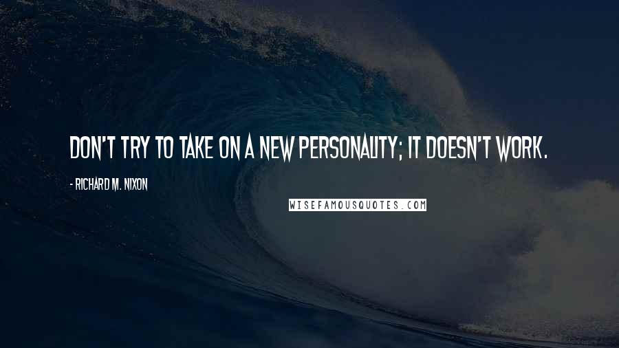 Richard M. Nixon Quotes: Don't try to take on a new personality; it doesn't work.