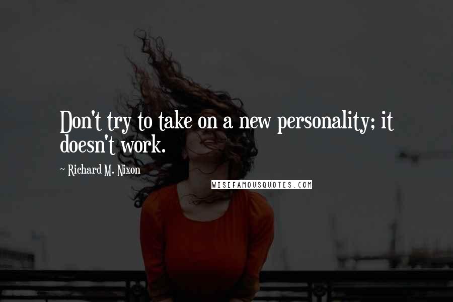 Richard M. Nixon Quotes: Don't try to take on a new personality; it doesn't work.