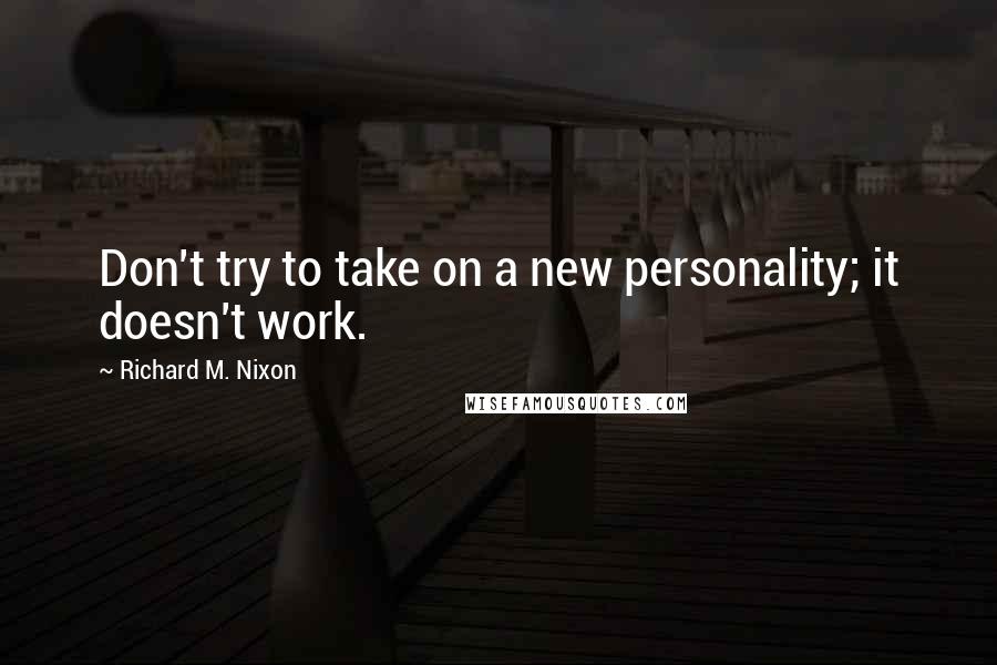 Richard M. Nixon Quotes: Don't try to take on a new personality; it doesn't work.