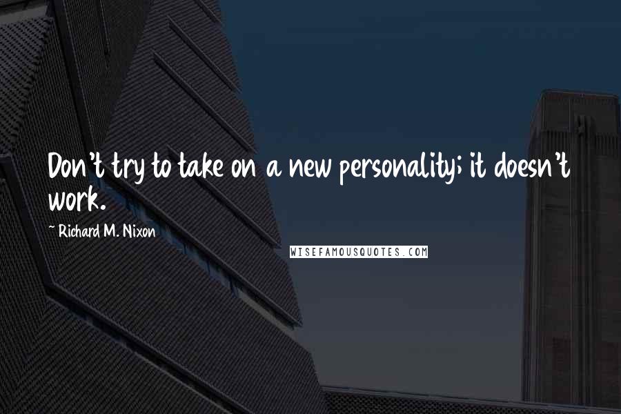 Richard M. Nixon Quotes: Don't try to take on a new personality; it doesn't work.