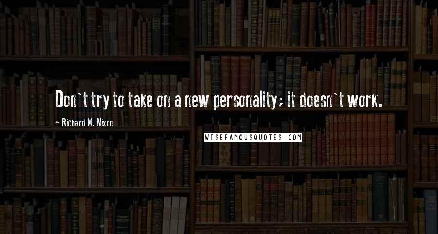 Richard M. Nixon Quotes: Don't try to take on a new personality; it doesn't work.