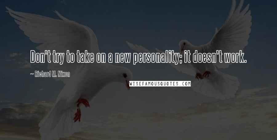 Richard M. Nixon Quotes: Don't try to take on a new personality; it doesn't work.