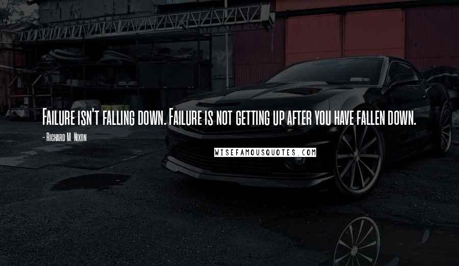 Richard M. Nixon Quotes: Failure isn't falling down. Failure is not getting up after you have fallen down.