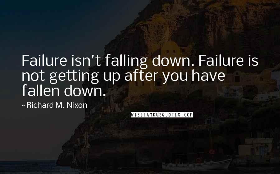 Richard M. Nixon Quotes: Failure isn't falling down. Failure is not getting up after you have fallen down.