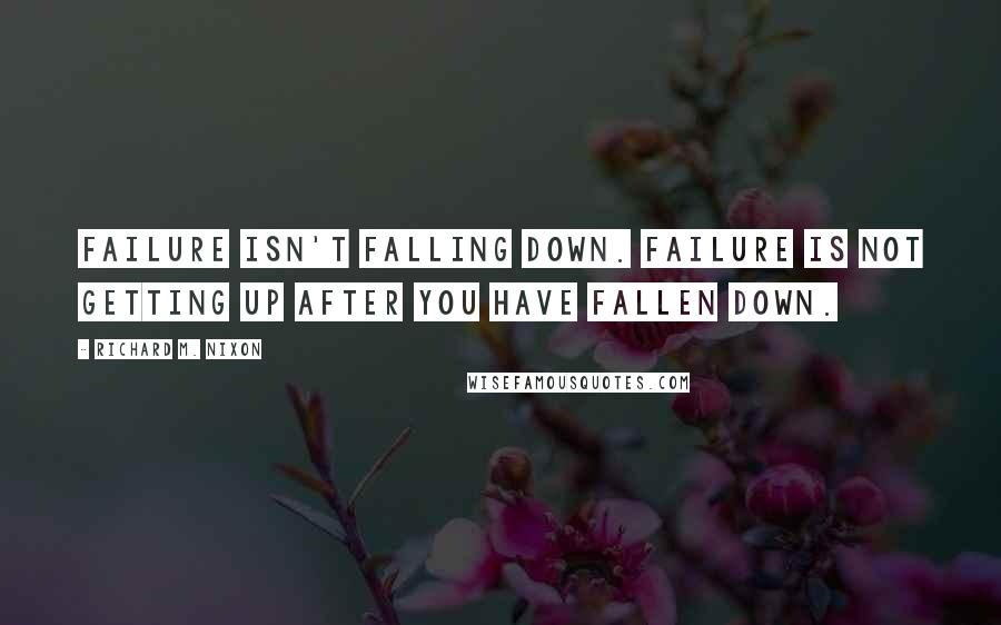 Richard M. Nixon Quotes: Failure isn't falling down. Failure is not getting up after you have fallen down.