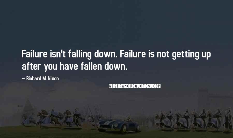 Richard M. Nixon Quotes: Failure isn't falling down. Failure is not getting up after you have fallen down.