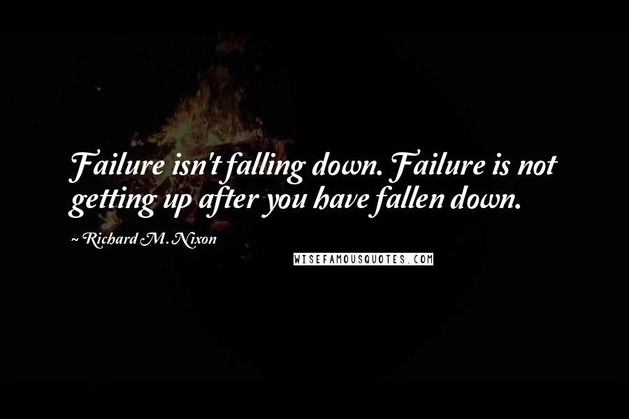 Richard M. Nixon Quotes: Failure isn't falling down. Failure is not getting up after you have fallen down.