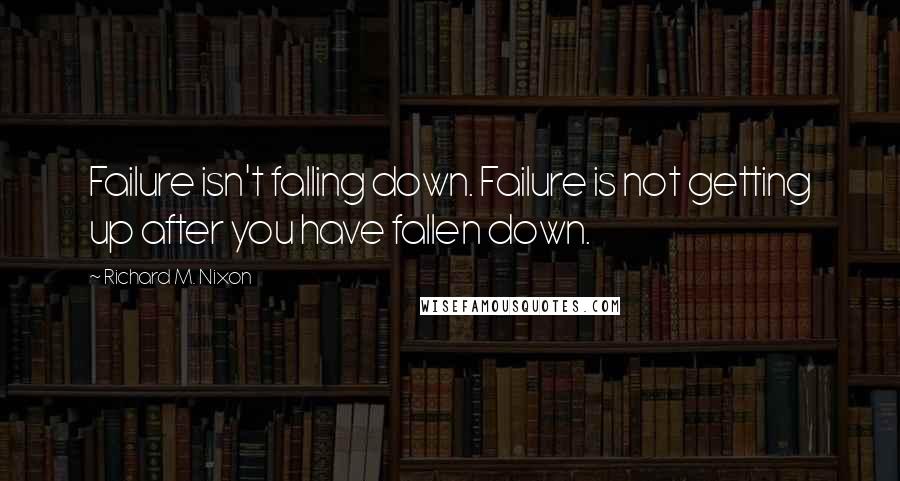 Richard M. Nixon Quotes: Failure isn't falling down. Failure is not getting up after you have fallen down.