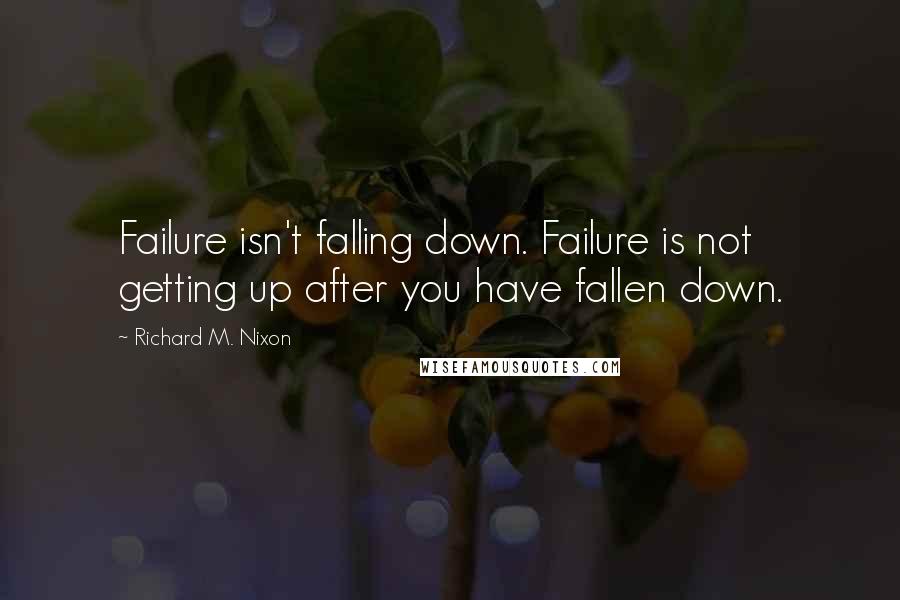 Richard M. Nixon Quotes: Failure isn't falling down. Failure is not getting up after you have fallen down.