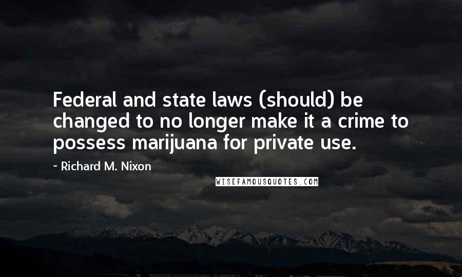 Richard M. Nixon Quotes: Federal and state laws (should) be changed to no longer make it a crime to possess marijuana for private use.