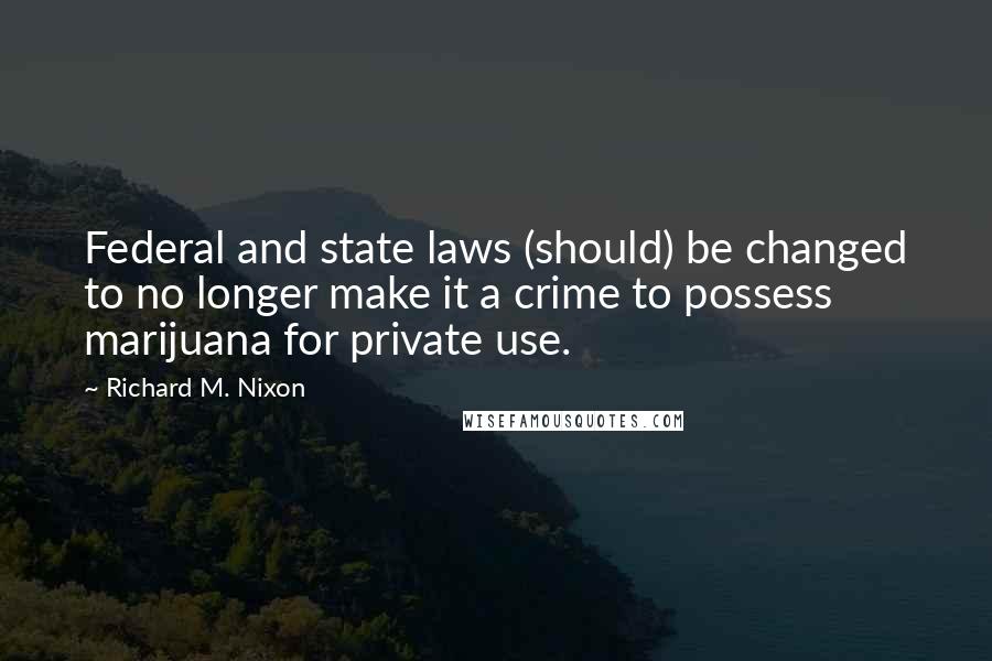 Richard M. Nixon Quotes: Federal and state laws (should) be changed to no longer make it a crime to possess marijuana for private use.