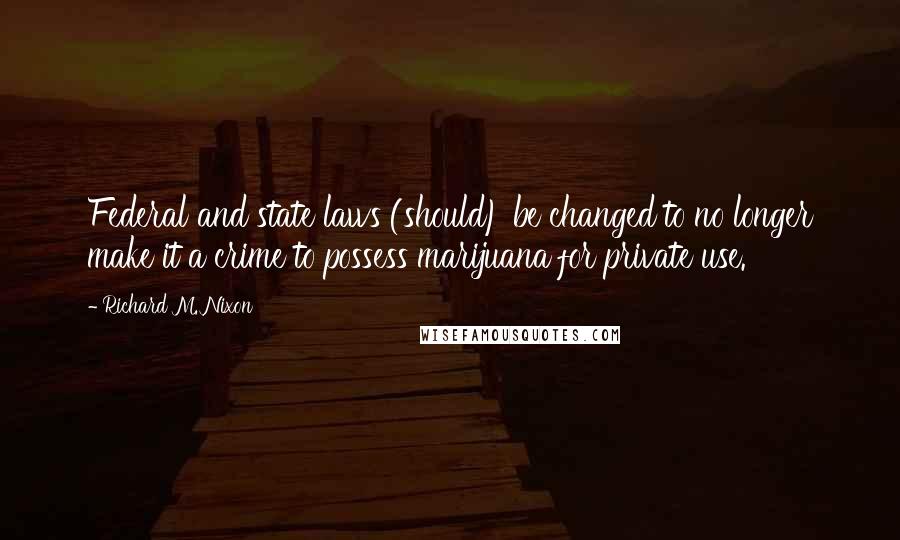 Richard M. Nixon Quotes: Federal and state laws (should) be changed to no longer make it a crime to possess marijuana for private use.