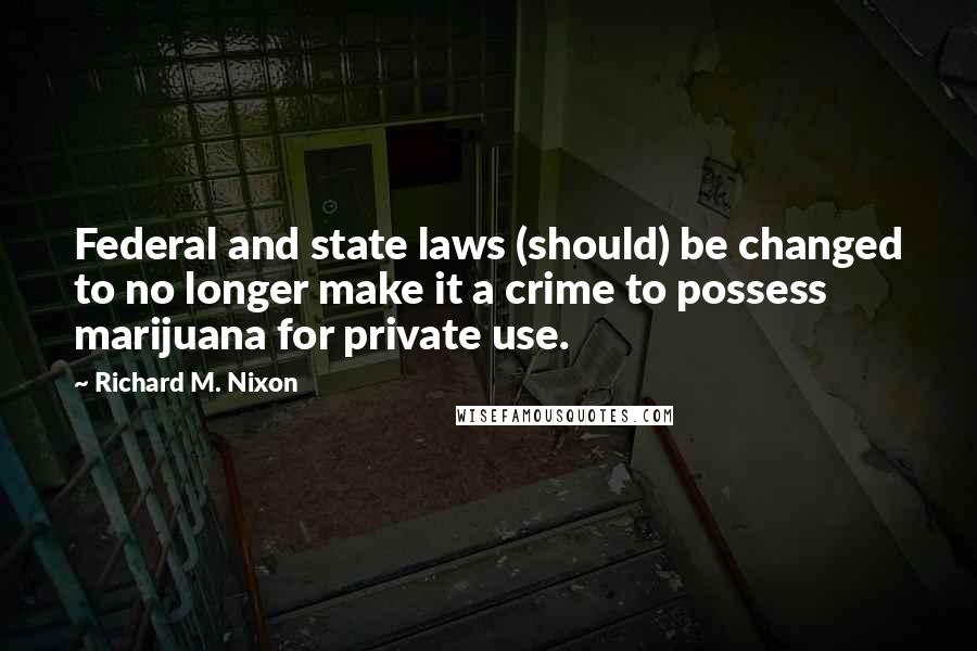 Richard M. Nixon Quotes: Federal and state laws (should) be changed to no longer make it a crime to possess marijuana for private use.