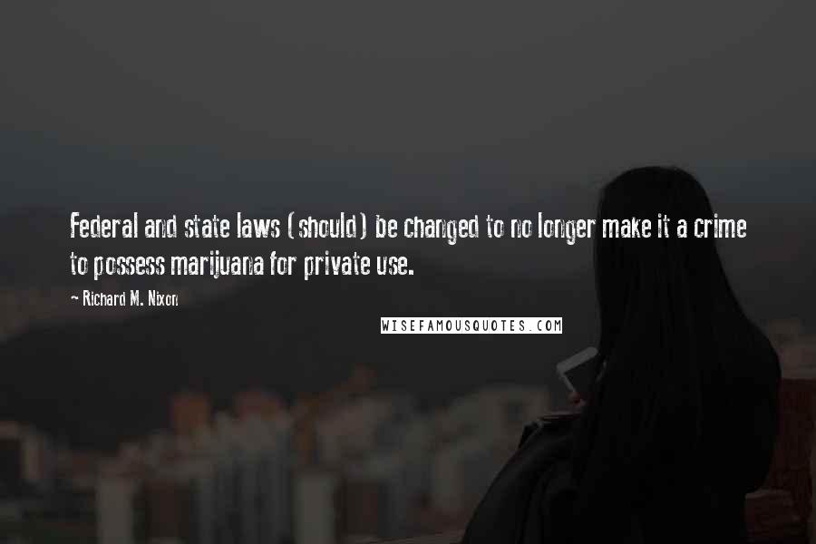 Richard M. Nixon Quotes: Federal and state laws (should) be changed to no longer make it a crime to possess marijuana for private use.