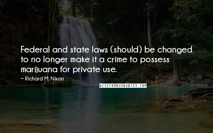 Richard M. Nixon Quotes: Federal and state laws (should) be changed to no longer make it a crime to possess marijuana for private use.