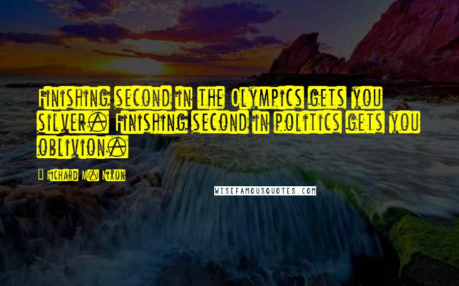 Richard M. Nixon Quotes: Finishing second in the Olympics gets you silver. Finishing second in politics gets you oblivion.