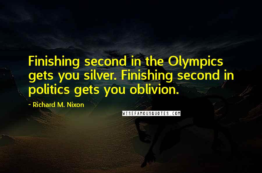 Richard M. Nixon Quotes: Finishing second in the Olympics gets you silver. Finishing second in politics gets you oblivion.