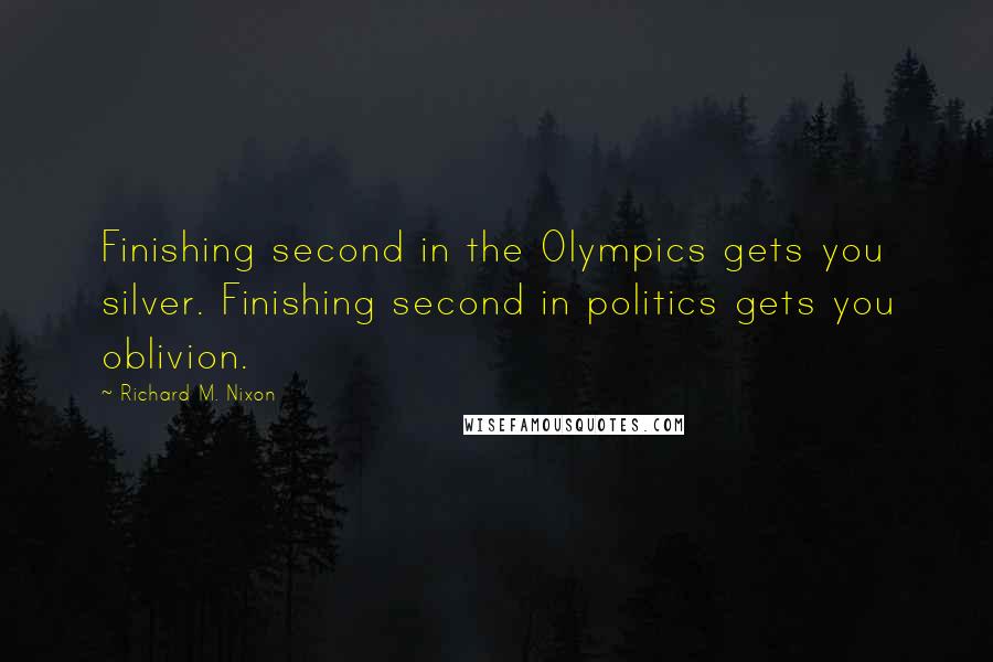 Richard M. Nixon Quotes: Finishing second in the Olympics gets you silver. Finishing second in politics gets you oblivion.