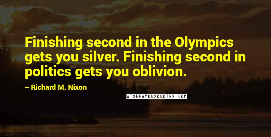 Richard M. Nixon Quotes: Finishing second in the Olympics gets you silver. Finishing second in politics gets you oblivion.