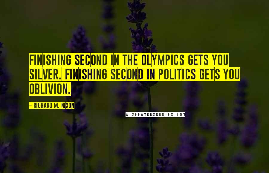 Richard M. Nixon Quotes: Finishing second in the Olympics gets you silver. Finishing second in politics gets you oblivion.