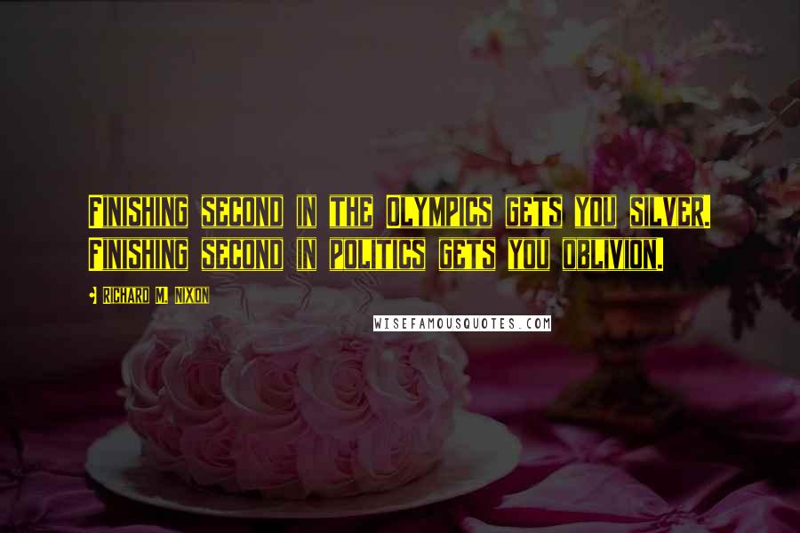 Richard M. Nixon Quotes: Finishing second in the Olympics gets you silver. Finishing second in politics gets you oblivion.