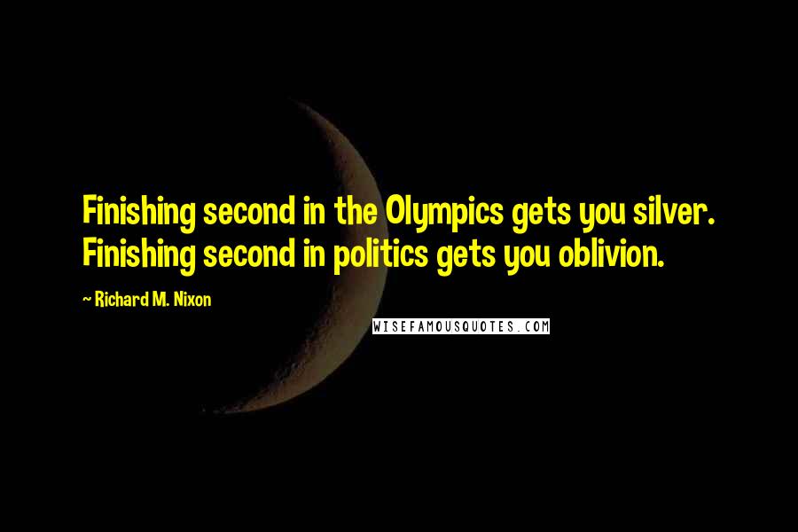 Richard M. Nixon Quotes: Finishing second in the Olympics gets you silver. Finishing second in politics gets you oblivion.