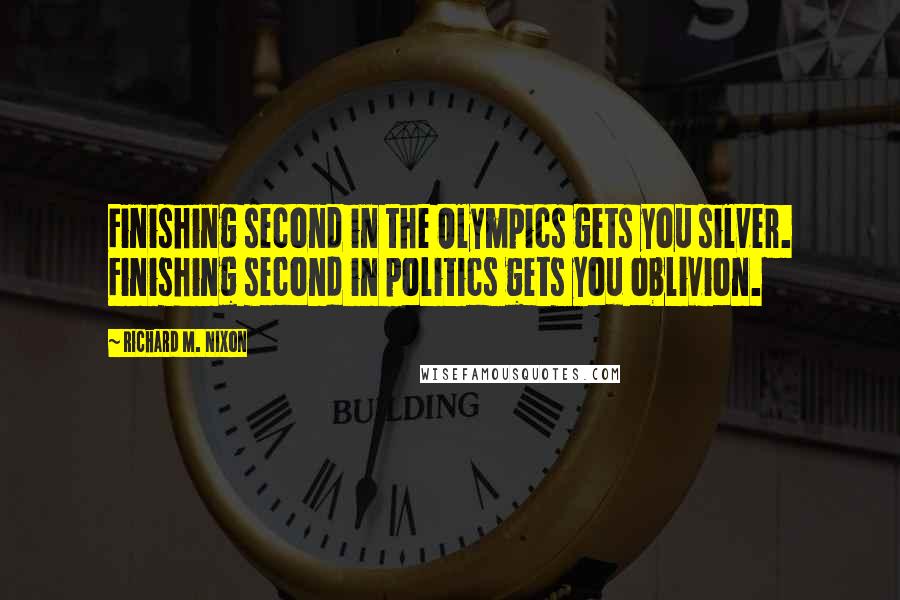 Richard M. Nixon Quotes: Finishing second in the Olympics gets you silver. Finishing second in politics gets you oblivion.