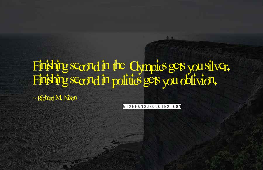 Richard M. Nixon Quotes: Finishing second in the Olympics gets you silver. Finishing second in politics gets you oblivion.