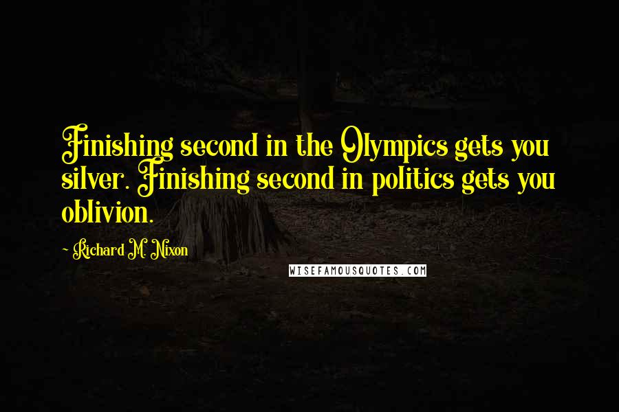 Richard M. Nixon Quotes: Finishing second in the Olympics gets you silver. Finishing second in politics gets you oblivion.