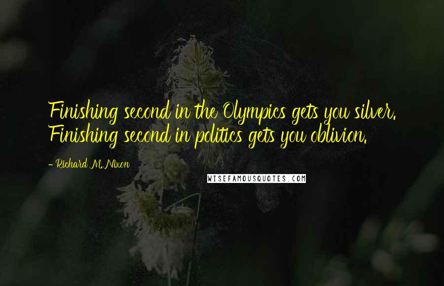 Richard M. Nixon Quotes: Finishing second in the Olympics gets you silver. Finishing second in politics gets you oblivion.