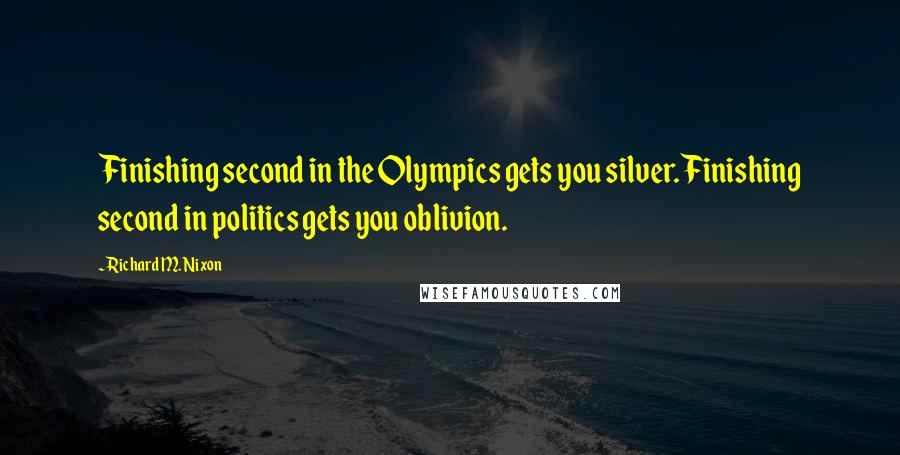 Richard M. Nixon Quotes: Finishing second in the Olympics gets you silver. Finishing second in politics gets you oblivion.