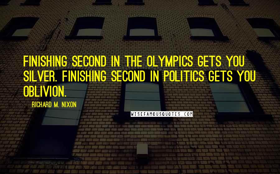 Richard M. Nixon Quotes: Finishing second in the Olympics gets you silver. Finishing second in politics gets you oblivion.