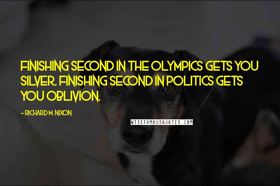 Richard M. Nixon Quotes: Finishing second in the Olympics gets you silver. Finishing second in politics gets you oblivion.