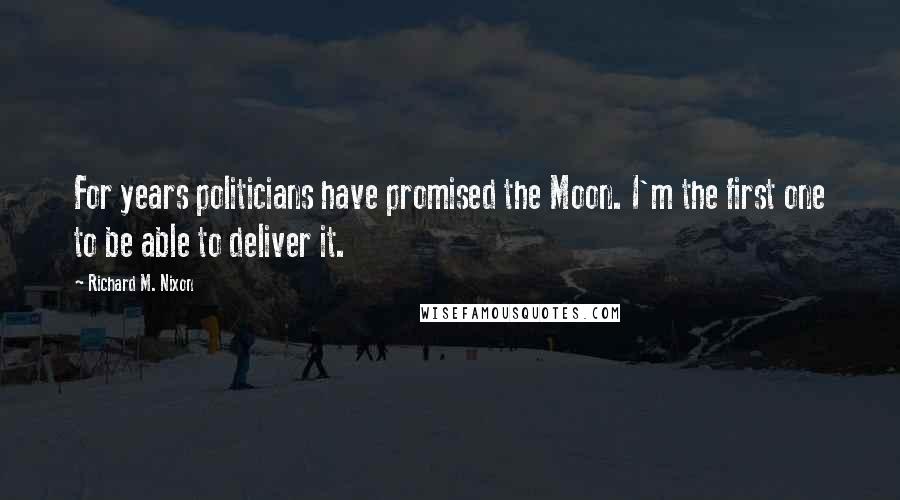 Richard M. Nixon Quotes: For years politicians have promised the Moon. I'm the first one to be able to deliver it.