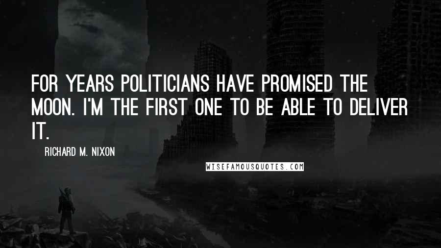 Richard M. Nixon Quotes: For years politicians have promised the Moon. I'm the first one to be able to deliver it.