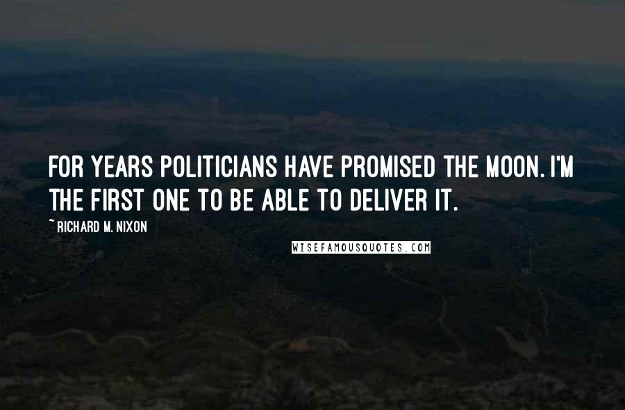 Richard M. Nixon Quotes: For years politicians have promised the Moon. I'm the first one to be able to deliver it.