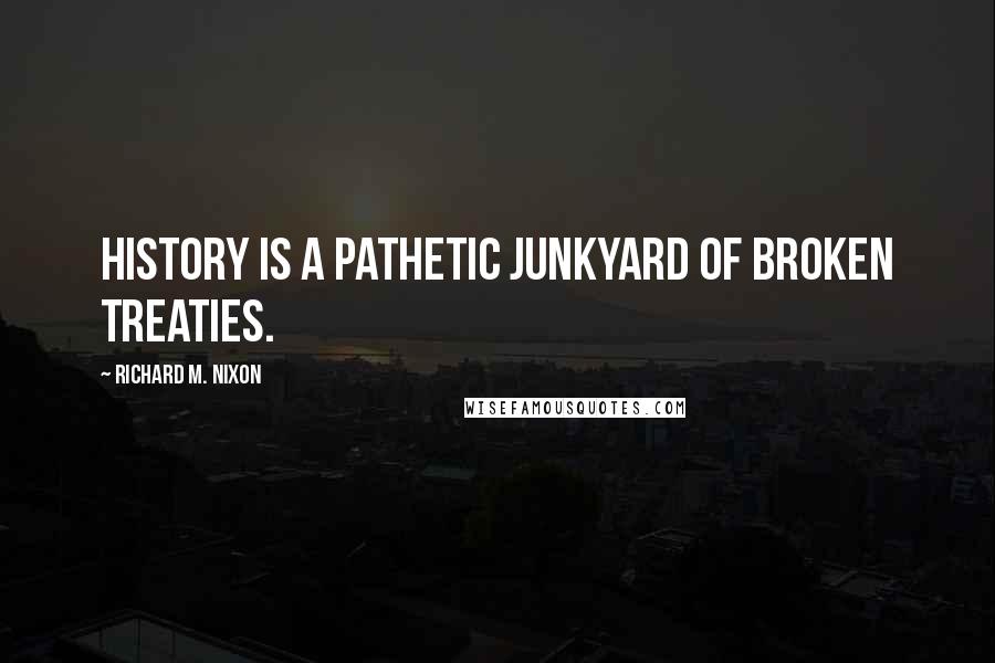 Richard M. Nixon Quotes: History is a pathetic junkyard of broken treaties.
