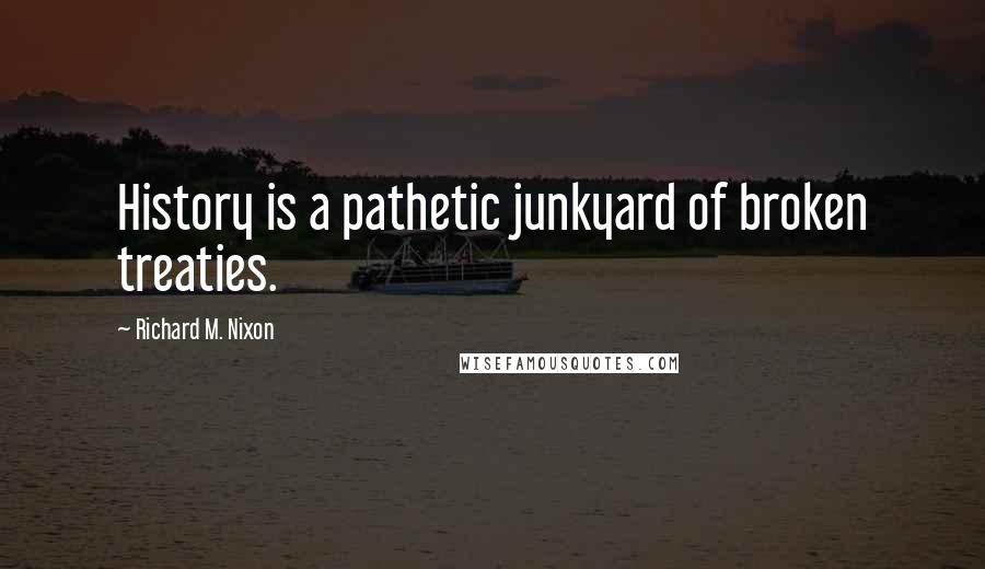 Richard M. Nixon Quotes: History is a pathetic junkyard of broken treaties.